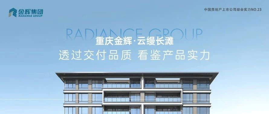 金輝重慶云縵長(zhǎng)灘 | 透過交付品質(zhì)，看鑒產(chǎn)品實(shí)力